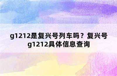 g1212是复兴号列车吗？复兴号g1212具体信息查询