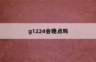 g1224会晚点吗