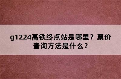 g1224高铁终点站是哪里？票价查询方法是什么？