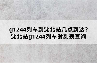 g1244列车到沈北站几点到达？沈北站g1244列车时刻表查询