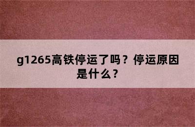 g1265高铁停运了吗？停运原因是什么？