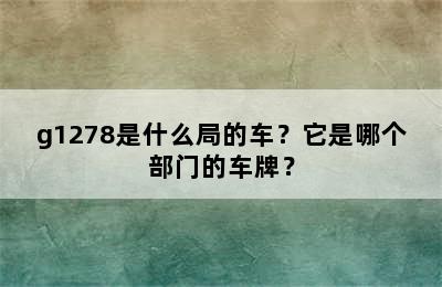 g1278是什么局的车？它是哪个部门的车牌？