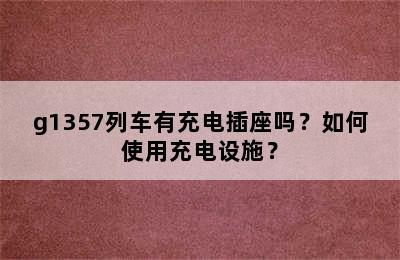 g1357列车有充电插座吗？如何使用充电设施？