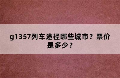 g1357列车途径哪些城市？票价是多少？