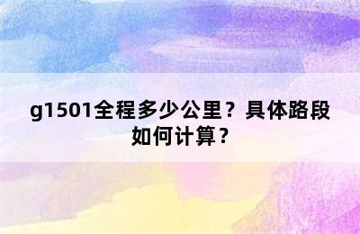 g1501全程多少公里？具体路段如何计算？