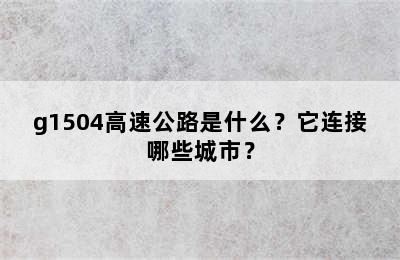g1504高速公路是什么？它连接哪些城市？