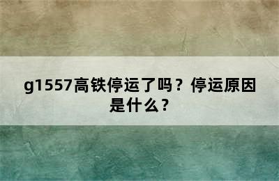 g1557高铁停运了吗？停运原因是什么？