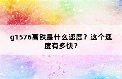 g1576高铁是什么速度？这个速度有多快？