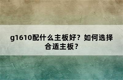 g1610配什么主板好？如何选择合适主板？