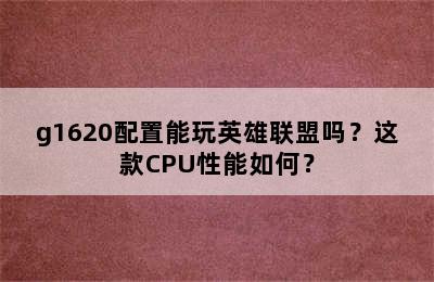 g1620配置能玩英雄联盟吗？这款CPU性能如何？