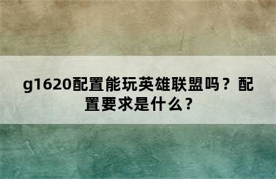 g1620配置能玩英雄联盟吗？配置要求是什么？