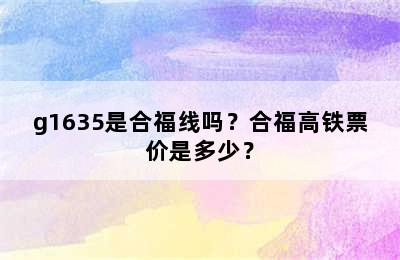 g1635是合福线吗？合福高铁票价是多少？