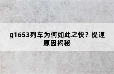 g1653列车为何如此之快？提速原因揭秘