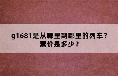 g1681是从哪里到哪里的列车？票价是多少？