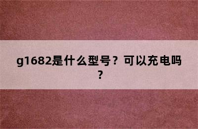g1682是什么型号？可以充电吗？