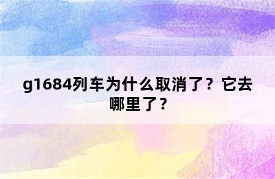 g1684列车为什么取消了？它去哪里了？