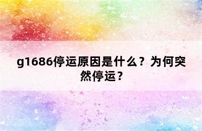 g1686停运原因是什么？为何突然停运？