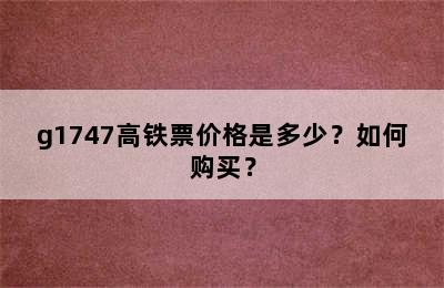 g1747高铁票价格是多少？如何购买？