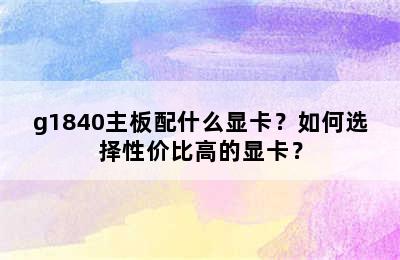 g1840主板配什么显卡？如何选择性价比高的显卡？