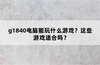 g1840电脑能玩什么游戏？这些游戏适合吗？