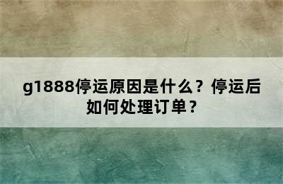 g1888停运原因是什么？停运后如何处理订单？