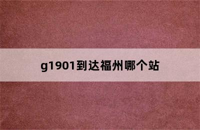 g1901到达福州哪个站