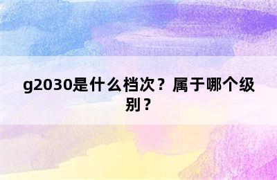 g2030是什么档次？属于哪个级别？