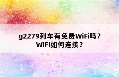 g2279列车有免费WiFi吗？WiFi如何连接？
