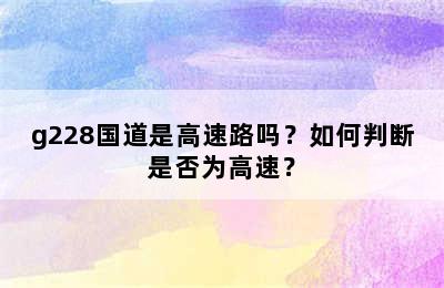 g228国道是高速路吗？如何判断是否为高速？