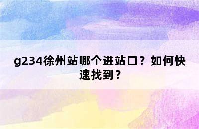 g234徐州站哪个进站口？如何快速找到？