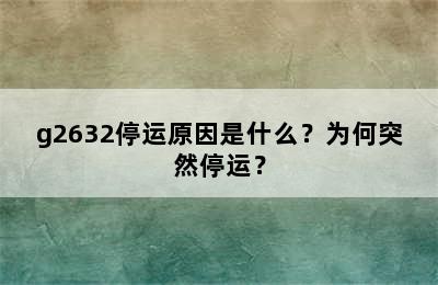 g2632停运原因是什么？为何突然停运？