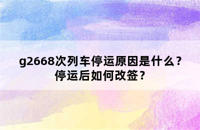 g2668次列车停运原因是什么？停运后如何改签？