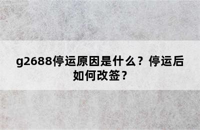 g2688停运原因是什么？停运后如何改签？