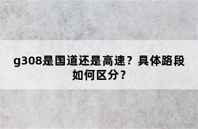 g308是国道还是高速？具体路段如何区分？