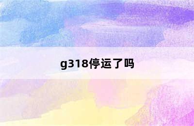 g318停运了吗