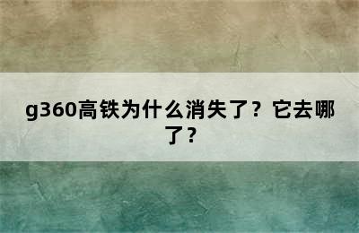 g360高铁为什么消失了？它去哪了？