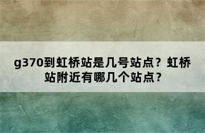 g370到虹桥站是几号站点？虹桥站附近有哪几个站点？