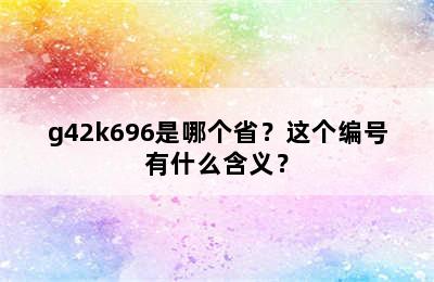 g42k696是哪个省？这个编号有什么含义？