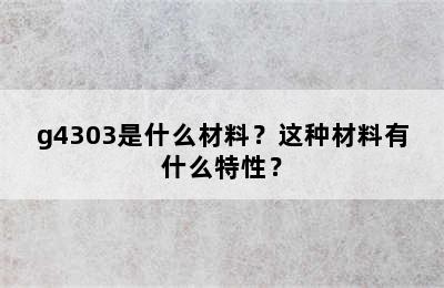 g4303是什么材料？这种材料有什么特性？