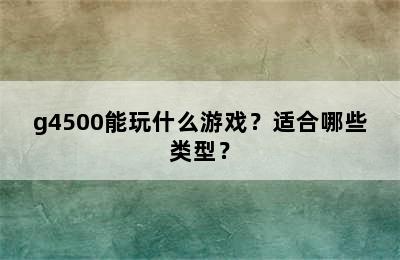 g4500能玩什么游戏？适合哪些类型？
