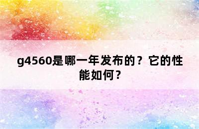 g4560是哪一年发布的？它的性能如何？