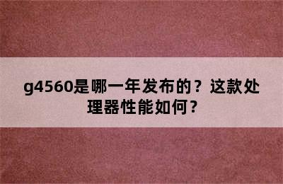 g4560是哪一年发布的？这款处理器性能如何？