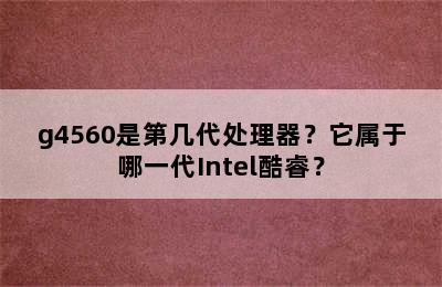 g4560是第几代处理器？它属于哪一代Intel酷睿？