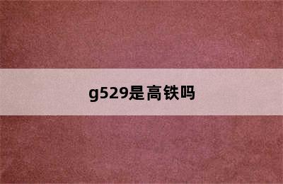 g529是高铁吗
