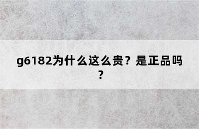 g6182为什么这么贵？是正品吗？