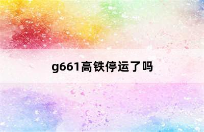 g661高铁停运了吗