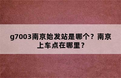 g7003南京始发站是哪个？南京上车点在哪里？