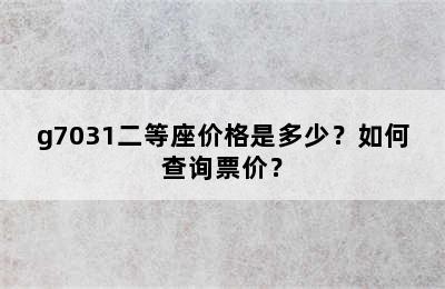 g7031二等座价格是多少？如何查询票价？
