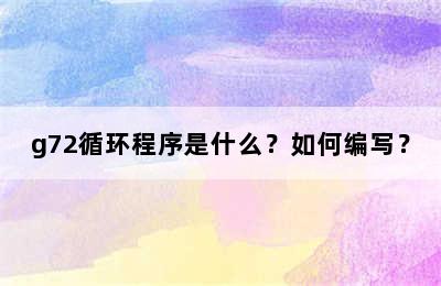 g72循环程序是什么？如何编写？