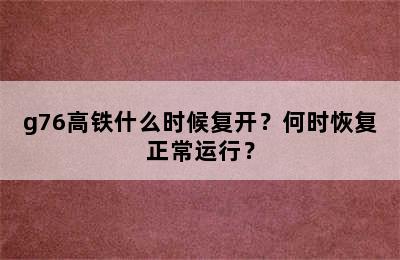 g76高铁什么时候复开？何时恢复正常运行？